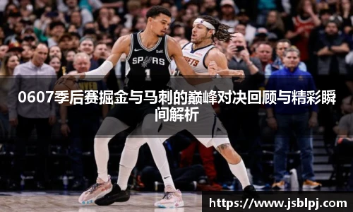 0607季后赛掘金与马刺的巅峰对决回顾与精彩瞬间解析