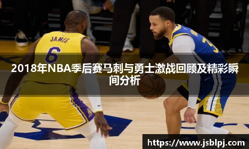 2018年NBA季后赛马刺与勇士激战回顾及精彩瞬间分析