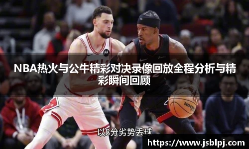 NBA热火与公牛精彩对决录像回放全程分析与精彩瞬间回顾