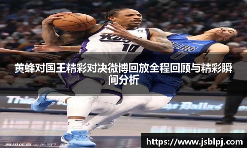 黄蜂对国王精彩对决微博回放全程回顾与精彩瞬间分析