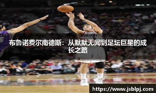 布鲁诺费尔南德斯：从默默无闻到足坛巨星的成长之路