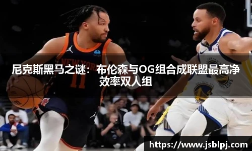尼克斯黑马之谜：布伦森与OG组合成联盟最高净效率双人组